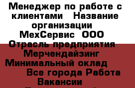 Менеджер по работе с клиентами › Название организации ­ МехСервис, ООО › Отрасль предприятия ­ Мерчендайзинг › Минимальный оклад ­ 40 000 - Все города Работа » Вакансии   . Пензенская обл.,Мокшанский р-н